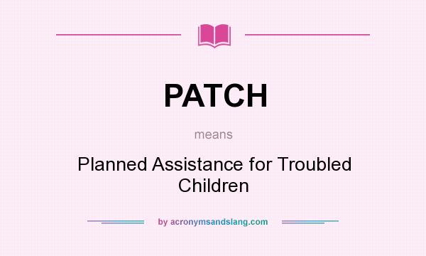 What does PATCH mean? It stands for Planned Assistance for Troubled Children
