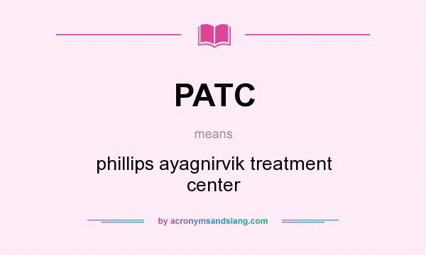 What does PATC mean? It stands for phillips ayagnirvik treatment center