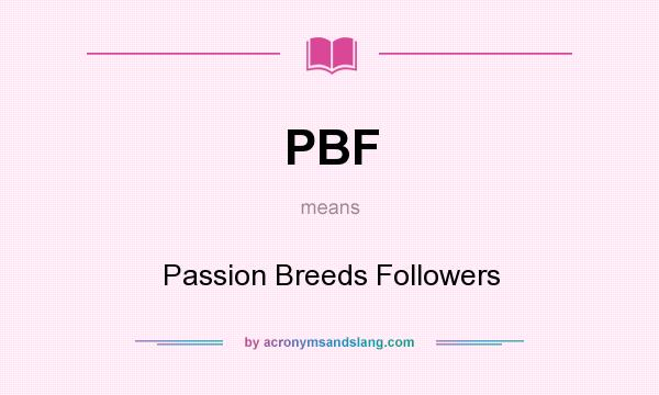 What does PBF mean? It stands for Passion Breeds Followers