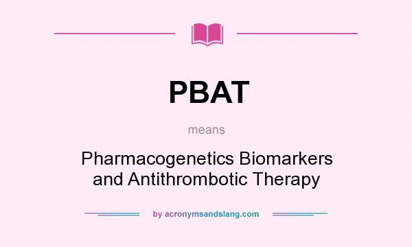 What does PBAT mean? It stands for Pharmacogenetics Biomarkers and Antithrombotic Therapy