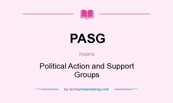 What does PASG mean? It stands for Political Action and Support Groups