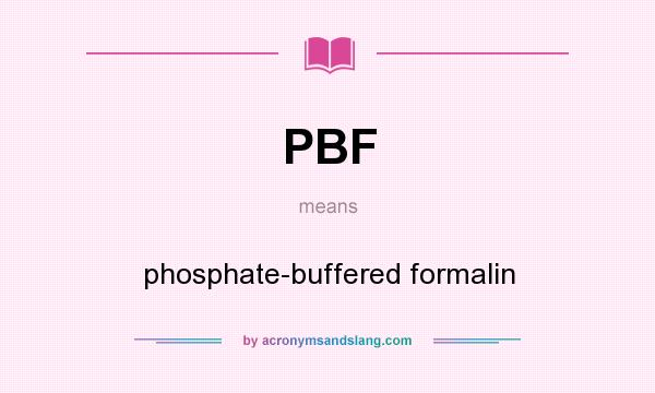 What does PBF mean? It stands for phosphate-buffered formalin