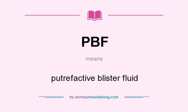 What does PBF mean? It stands for putrefactive blister fluid