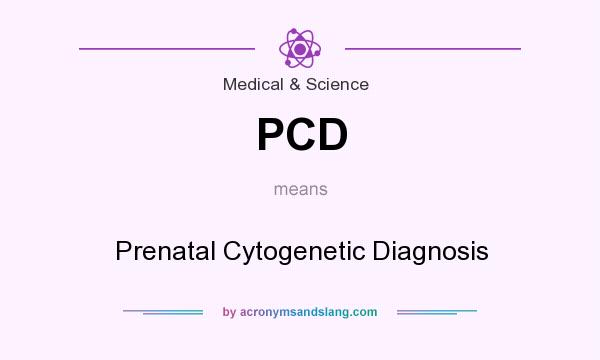 What does PCD mean? It stands for Prenatal Cytogenetic Diagnosis