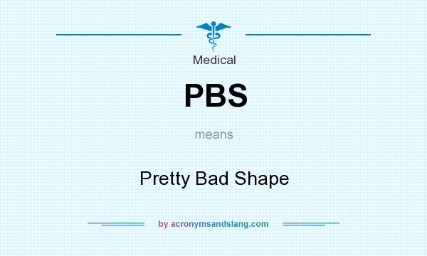 What does PBS mean? It stands for Pretty Bad Shape