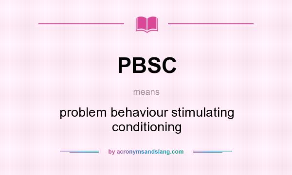 What does PBSC mean? It stands for problem behaviour stimulating conditioning