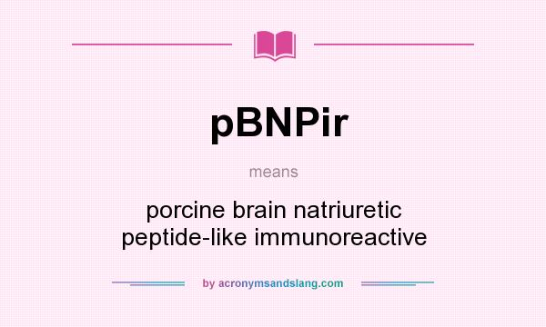 What does pBNPir mean? It stands for porcine brain natriuretic peptide-like immunoreactive