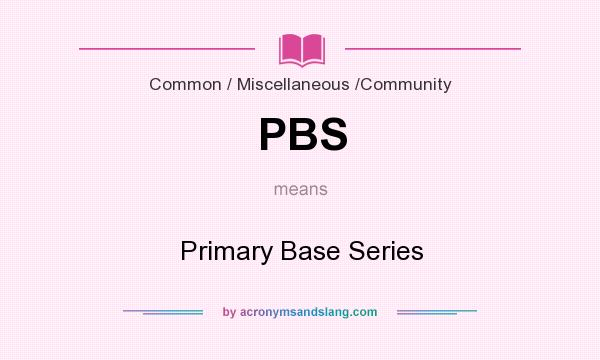 What does PBS mean? It stands for Primary Base Series