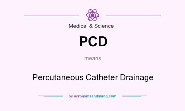 What does PCD mean? It stands for Percutaneous Catheter Drainage