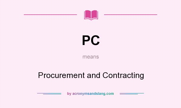 What does PC mean? It stands for Procurement and Contracting