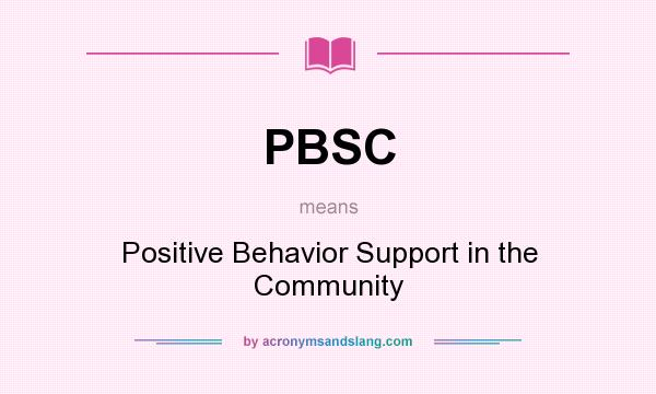 What does PBSC mean? It stands for Positive Behavior Support in the Community