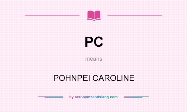 What does PC mean? It stands for POHNPEI CAROLINE