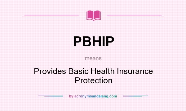What does PBHIP mean? It stands for Provides Basic Health Insurance Protection