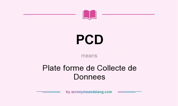 What does PCD mean? It stands for Plate forme de Collecte de Donnees