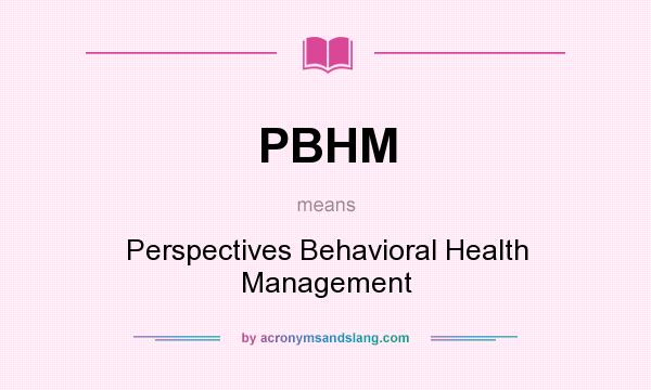 What does PBHM mean? It stands for Perspectives Behavioral Health Management