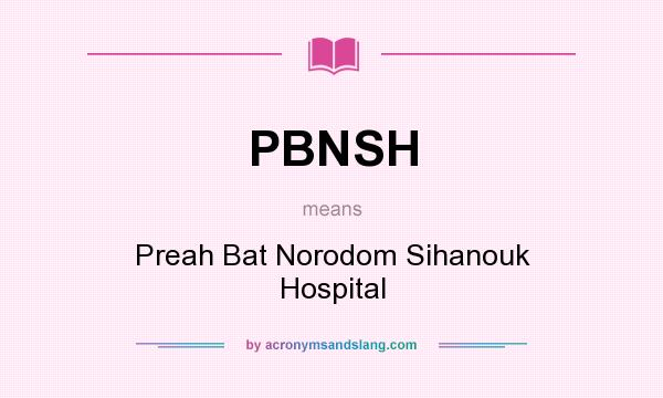 What does PBNSH mean? It stands for Preah Bat Norodom Sihanouk Hospital