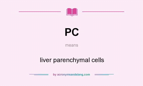 What does PC mean? It stands for liver parenchymal cells