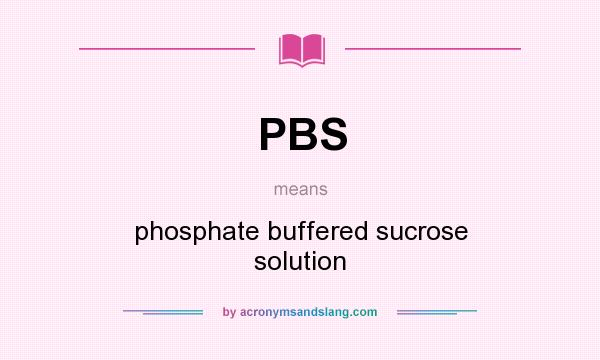 What does PBS mean? It stands for phosphate buffered sucrose solution