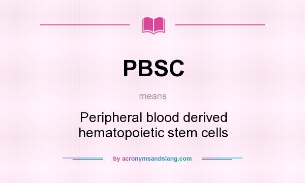 What does PBSC mean? It stands for Peripheral blood derived hematopoietic stem cells