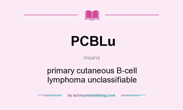 What does PCBLu mean? It stands for primary cutaneous B-cell lymphoma unclassifiable