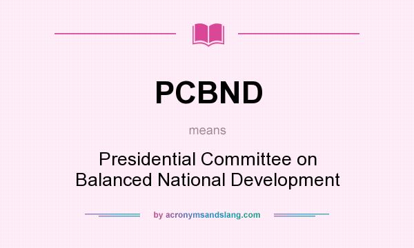 What does PCBND mean? It stands for Presidential Committee on Balanced National Development
