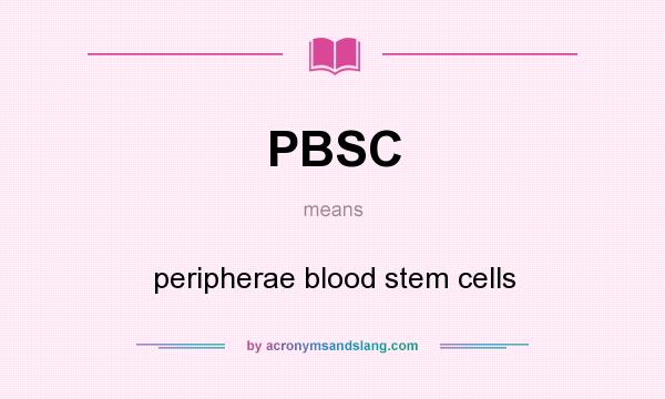 What does PBSC mean? It stands for peripherae blood stem cells