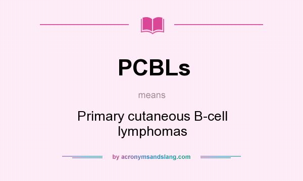 What does PCBLs mean? It stands for Primary cutaneous B-cell lymphomas