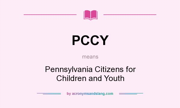 What does PCCY mean? It stands for Pennsylvania Citizens for Children and Youth
