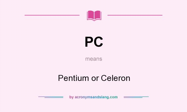 What does PC mean? It stands for Pentium or Celeron