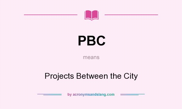 What does PBC mean? It stands for Projects Between the City