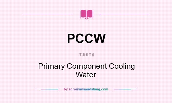 What does PCCW mean? It stands for Primary Component Cooling Water