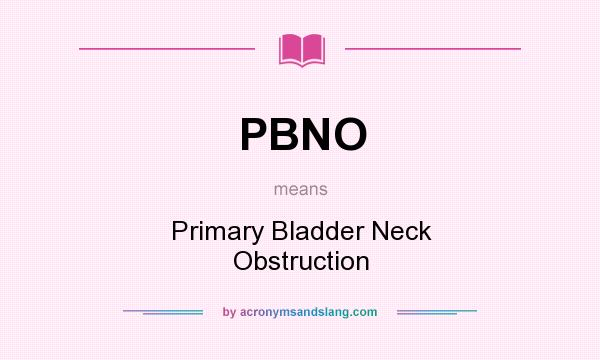 What does PBNO mean? It stands for Primary Bladder Neck Obstruction