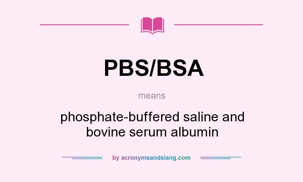 What does PBS/BSA mean? It stands for phosphate-buffered saline and bovine serum albumin