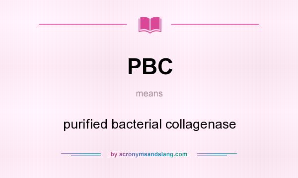 What does PBC mean? It stands for purified bacterial collagenase