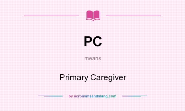 What does PC mean? It stands for Primary Caregiver