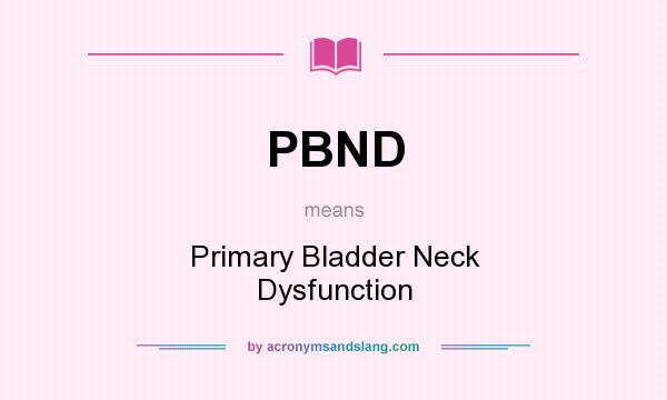 What does PBND mean? It stands for Primary Bladder Neck Dysfunction