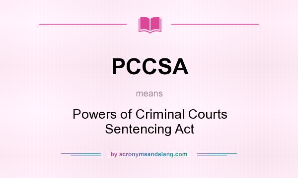 What does PCCSA mean? It stands for Powers of Criminal Courts Sentencing Act