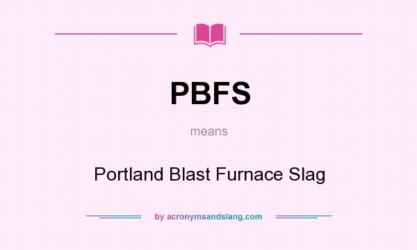 What does PBFS mean? It stands for Portland Blast Furnace Slag