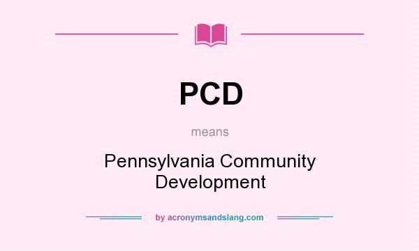 What does PCD mean? It stands for Pennsylvania Community Development