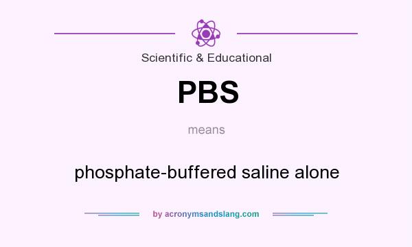 What does PBS mean? It stands for phosphate-buffered saline alone