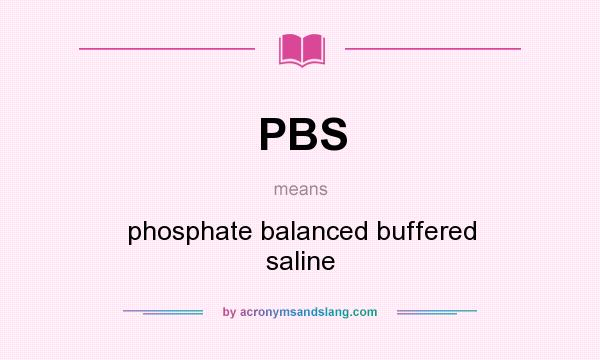 What does PBS mean? It stands for phosphate balanced buffered saline