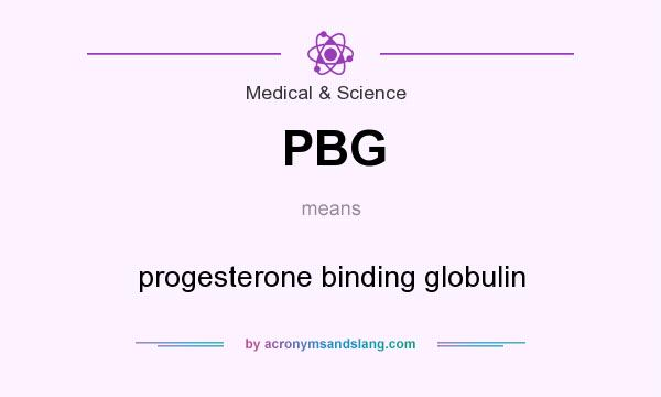 What does PBG mean? It stands for progesterone binding globulin