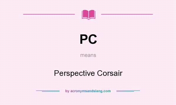 What does PC mean? It stands for Perspective Corsair