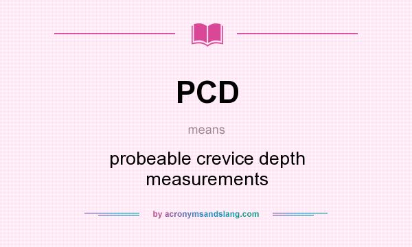 What does PCD mean? It stands for probeable crevice depth measurements