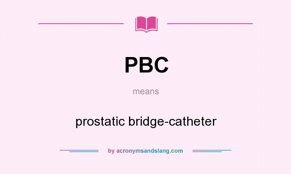 What does PBC mean? It stands for prostatic bridge-catheter