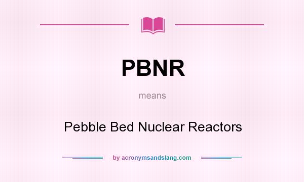 What does PBNR mean? It stands for Pebble Bed Nuclear Reactors