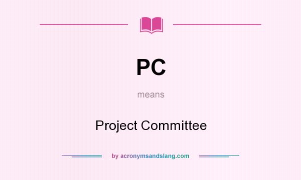 What does PC mean? It stands for Project Committee