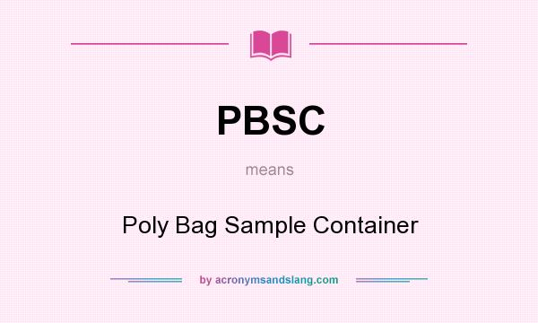 What does PBSC mean? It stands for Poly Bag Sample Container