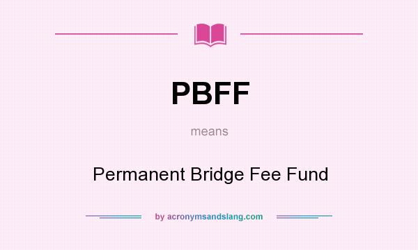 What does PBFF mean? It stands for Permanent Bridge Fee Fund