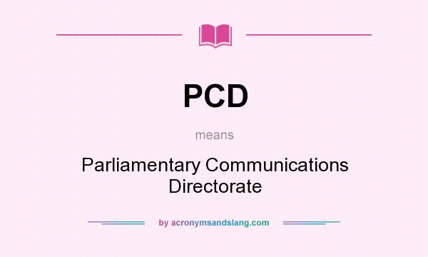 What does PCD mean? It stands for Parliamentary Communications Directorate